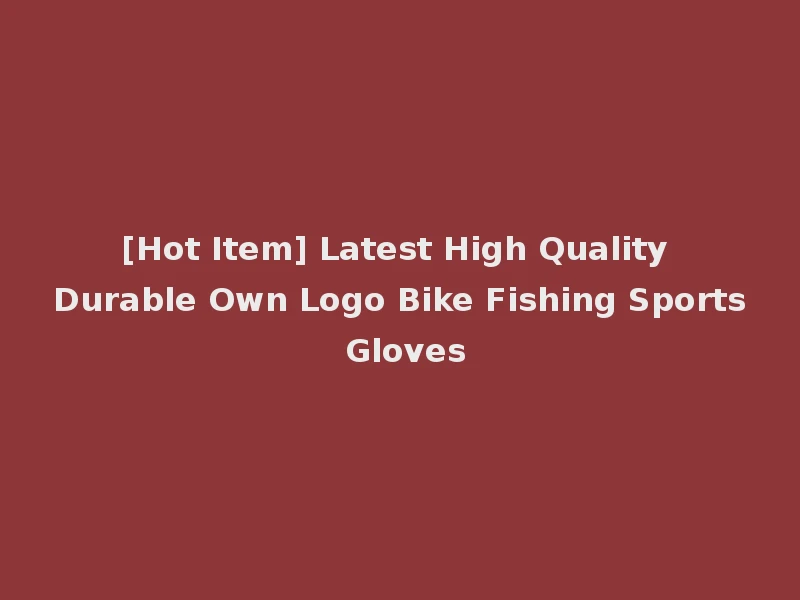 [Hot Item] Latest High Quality Durable Own Logo Bike Fishing Sports Gloves