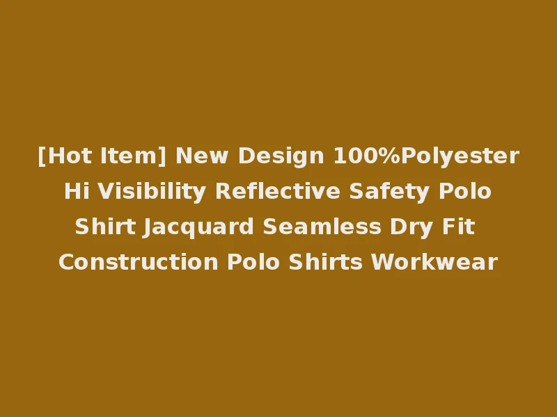 [Hot Item] New Design 100%Polyester Hi Visibility Reflective Safety Polo Shirt Jacquard Seamless Dry Fit Construction Polo Shirts Workwear