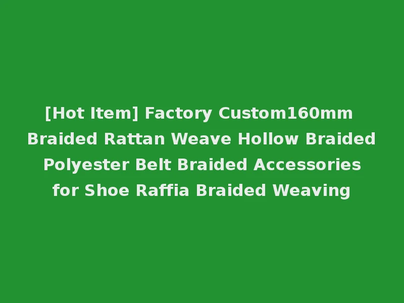 [Hot Item] Factory Custom160mm Braided Rattan Weave Hollow Braided Polyester Belt Braided Accessories for Shoe Raffia Braided Weaving
