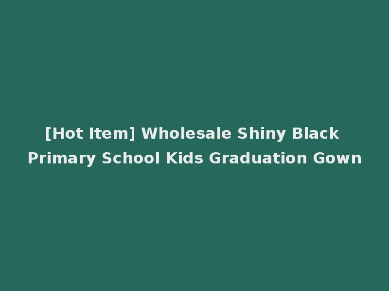 [Hot Item] Wholesale Shiny Black Primary School Kids Graduation Gown