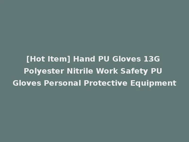 [Hot Item] Hand PU Gloves 13G Polyester Nitrile Work Safety PU Gloves Personal Protective Equipment
