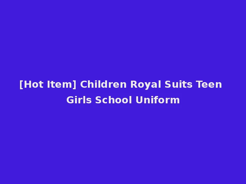 [Hot Item] Children Royal Suits Teen Girls School Uniform