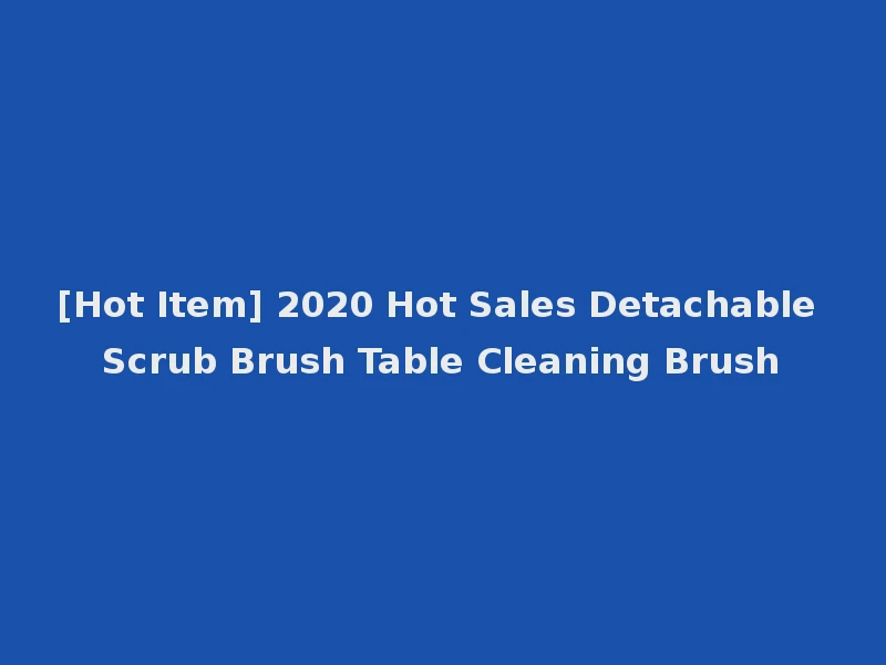[Hot Item] 2020 Hot Sales Detachable Scrub Brush Table Cleaning Brush