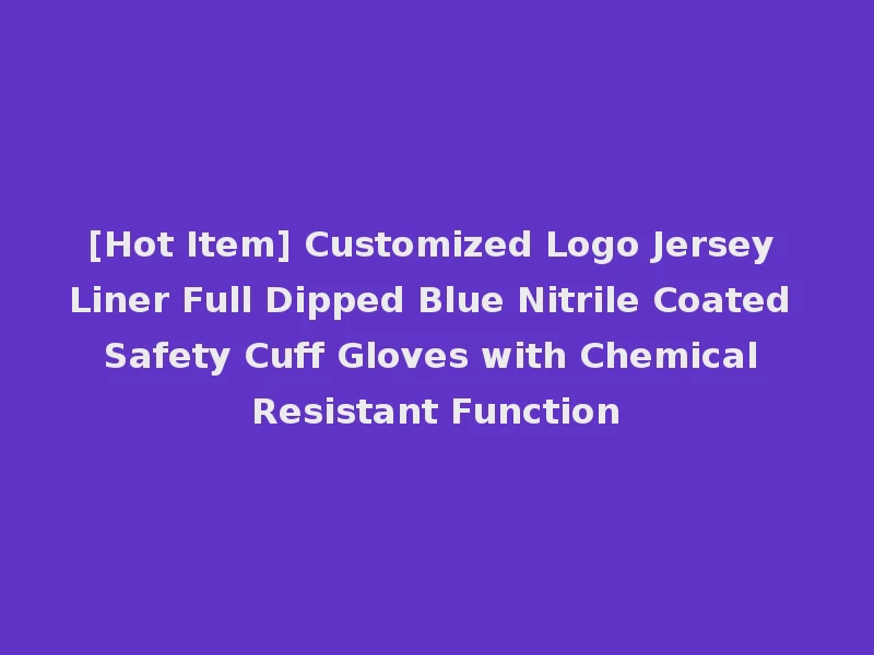 [Hot Item] Customized Logo Jersey Liner Full Dipped Blue Nitrile Coated Safety Cuff Gloves with Chemical Resistant Function