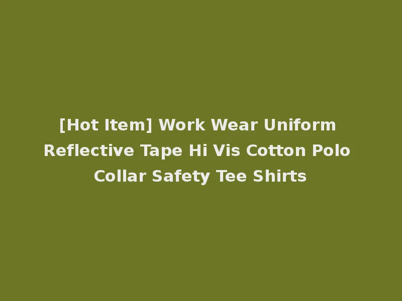 [Hot Item] Work Wear Uniform Reflective Tape Hi Vis Cotton Polo Collar Safety Tee Shirts