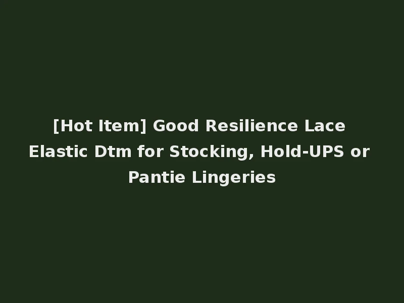 [Hot Item] Good Resilience Lace Elastic Dtm for Stocking, Hold-UPS or Pantie Lingeries
