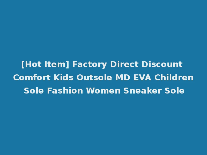 [Hot Item] Factory Direct Discount Comfort Kids Outsole MD EVA Children Sole Fashion Women Sneaker Sole