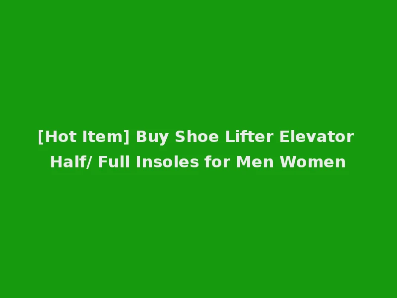 [Hot Item] Buy Shoe Lifter Elevator Half/ Full Insoles for Men Women