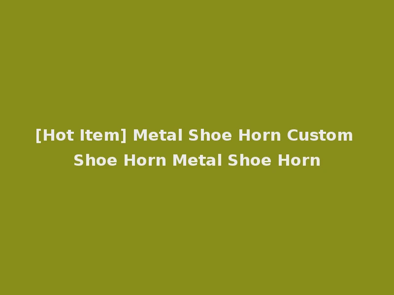 [Hot Item] Metal Shoe Horn Custom Shoe Horn Metal Shoe Horn