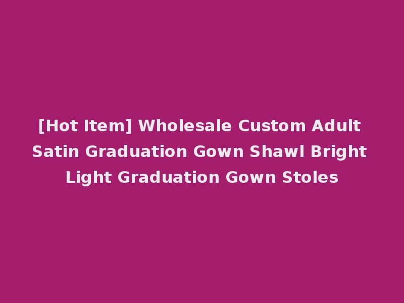 [Hot Item] Wholesale Custom Adult Satin Graduation Gown Shawl Bright Light Graduation Gown Stoles