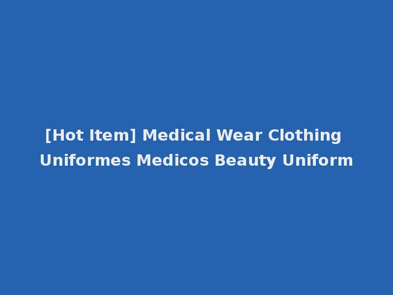 [Hot Item] Medical Wear Clothing Uniformes Medicos Beauty Uniform
