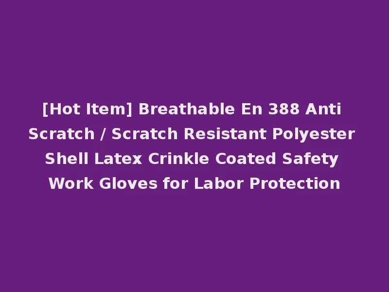 [Hot Item] Breathable En 388 Anti Scratch / Scratch Resistant Polyester Shell Latex Crinkle Coated Safety Work Gloves for Labor Protection