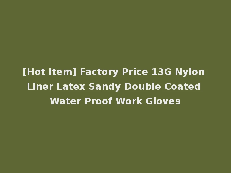 [Hot Item] Factory Price 13G Nylon Liner Latex Sandy Double Coated Water Proof Work Gloves