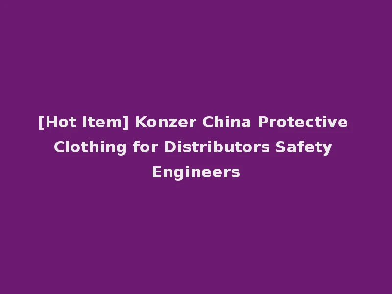 [Hot Item] Konzer China Protective Clothing for Distributors Safety Engineers