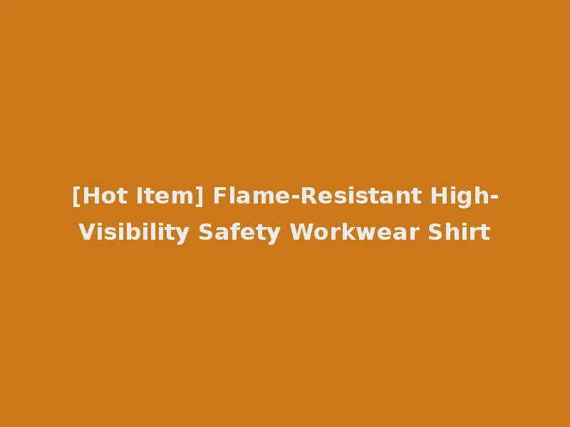 [Hot Item] Flame-Resistant High-Visibility Safety Workwear Shirt