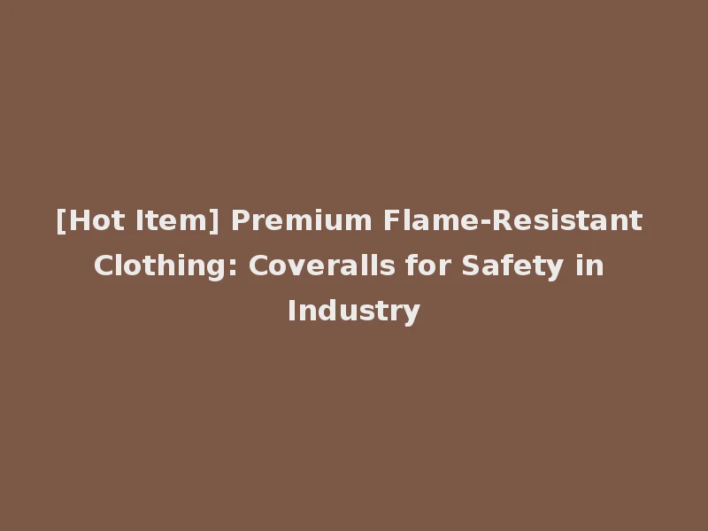 [Hot Item] Premium Flame-Resistant Clothing: Coveralls for Safety in Industry