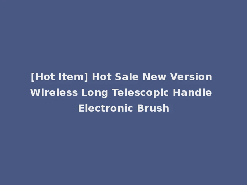 [Hot Item] Hot Sale New Version Wireless Long Telescopic Handle Electronic Brush
