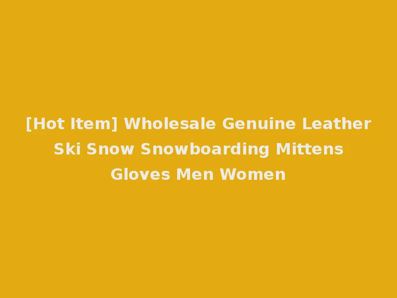[Hot Item] Wholesale Genuine Leather Ski Snow Snowboarding Mittens Gloves Men Women
