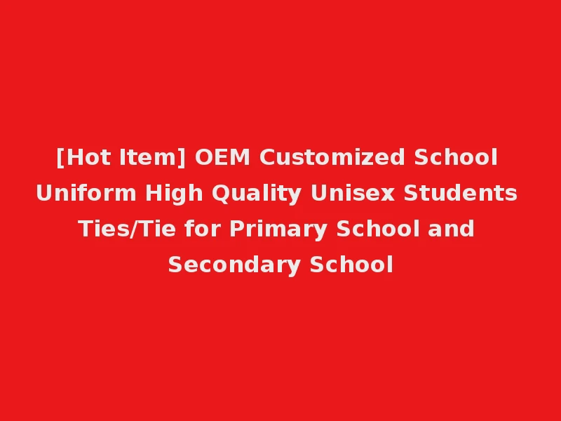 [Hot Item] OEM Customized School Uniform High Quality Unisex Students Ties/Tie for Primary School and Secondary School
