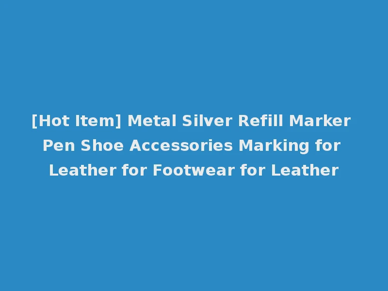 [Hot Item] Metal Silver Refill Marker Pen Shoe Accessories Marking for Leather for Footwear for Leather