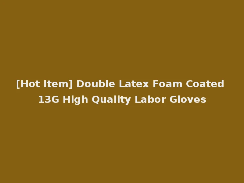 [Hot Item] Double Latex Foam Coated 13G High Quality Labor Gloves