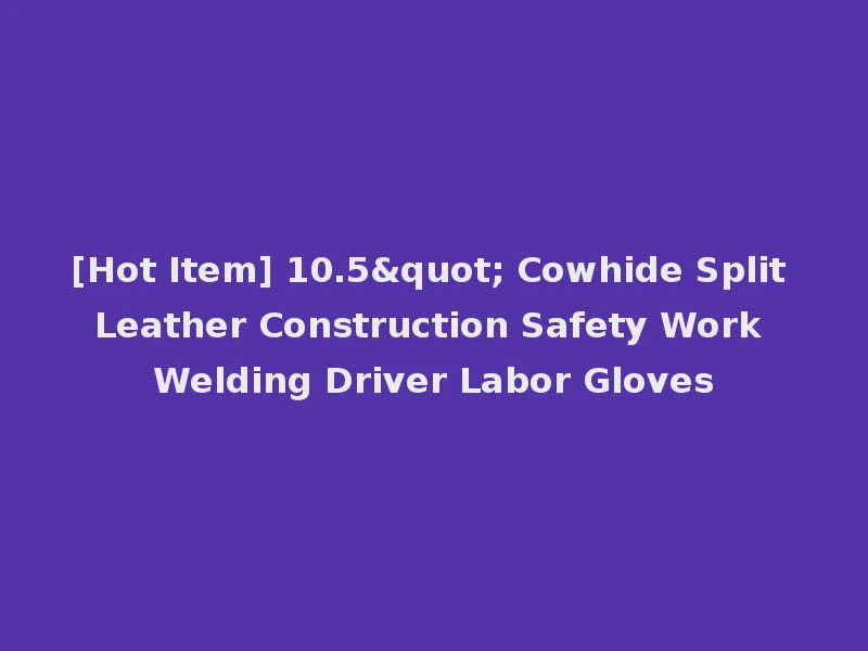 [Hot Item] 10.5" Cowhide Split Leather Construction Safety Work Welding Driver Labor Gloves