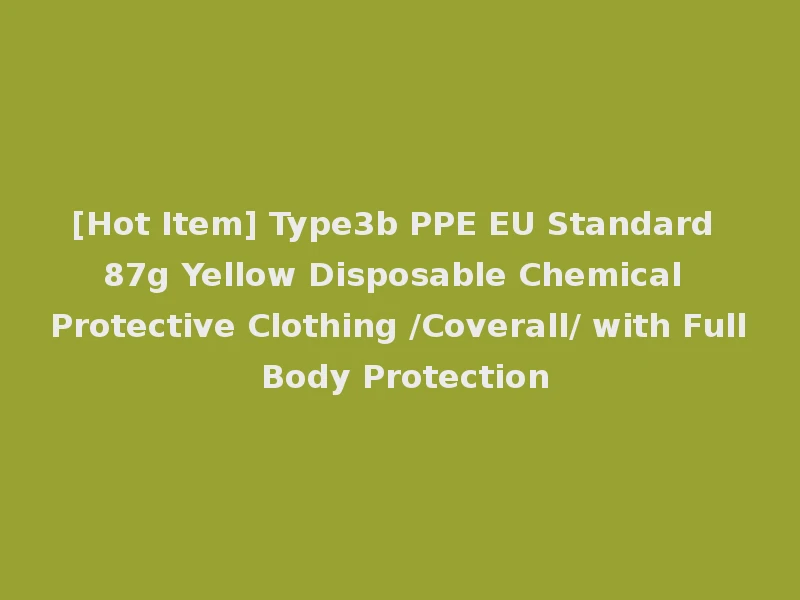 [Hot Item] Type3b PPE EU Standard 87g Yellow Disposable Chemical Protective Clothing /Coverall/ with Full Body Protection