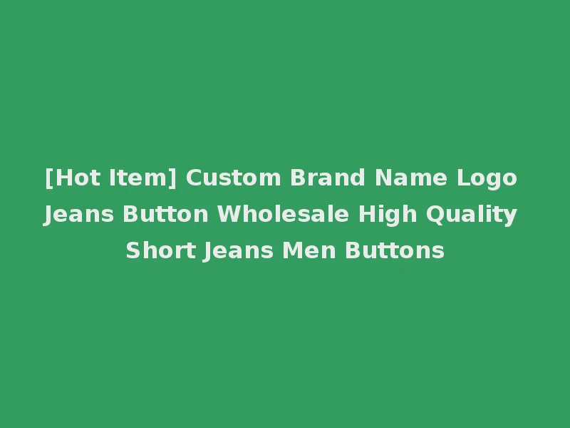 [Hot Item] Custom Brand Name Logo Jeans Button Wholesale High Quality Short Jeans Men Buttons