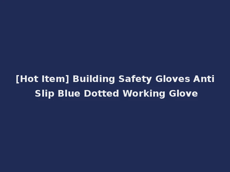 [Hot Item] Building Safety Gloves Anti Slip Blue Dotted Working Glove