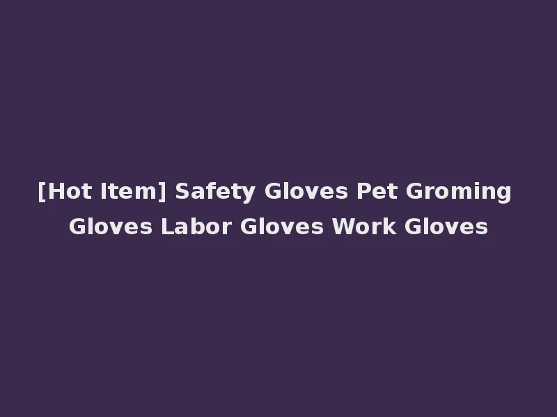 [Hot Item] Safety Gloves Pet Groming Gloves Labor Gloves Work Gloves