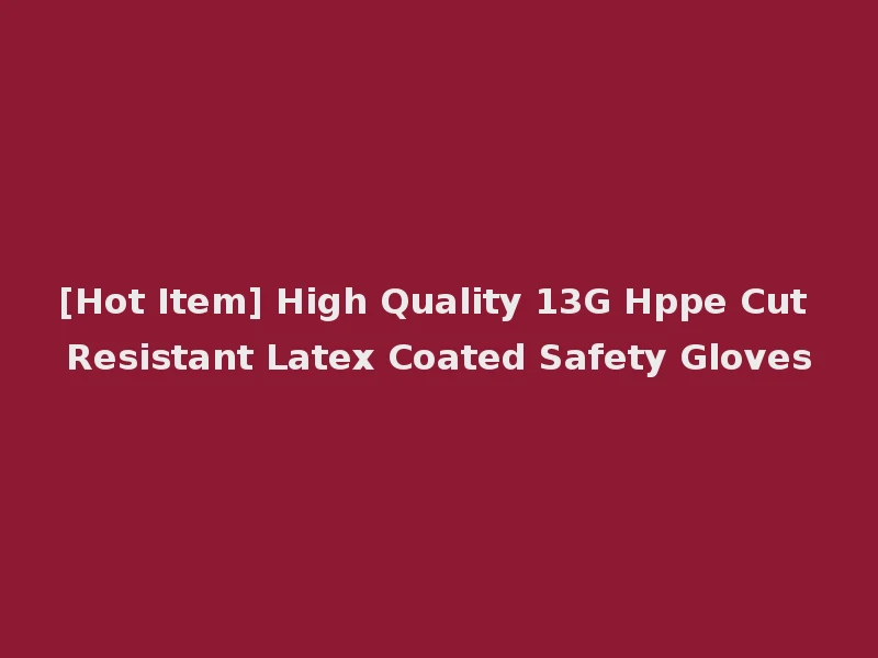 [Hot Item] High Quality 13G Hppe Cut Resistant Latex Coated Safety Gloves