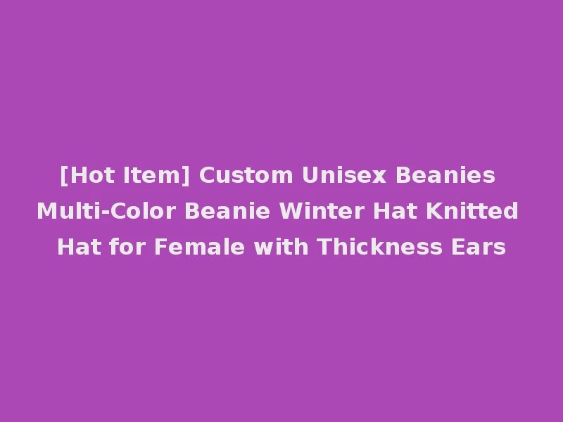 [Hot Item] Custom Unisex Beanies Multi-Color Beanie Winter Hat Knitted Hat for Female with Thickness Ears