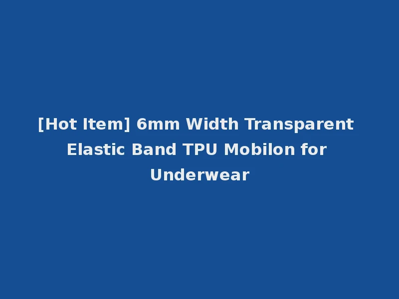 [Hot Item] 6mm Width Transparent Elastic Band TPU Mobilon for Underwear
