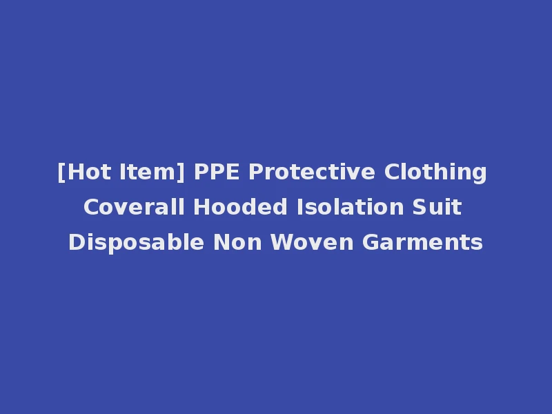 [Hot Item] PPE Protective Clothing Coverall Hooded Isolation Suit Disposable Non Woven Garments