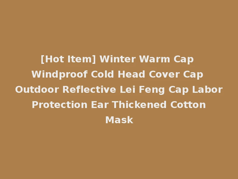 [Hot Item] Winter Warm Cap Windproof Cold Head Cover Cap Outdoor Reflective Lei Feng Cap Labor Protection Ear Thickened Cotton Mask