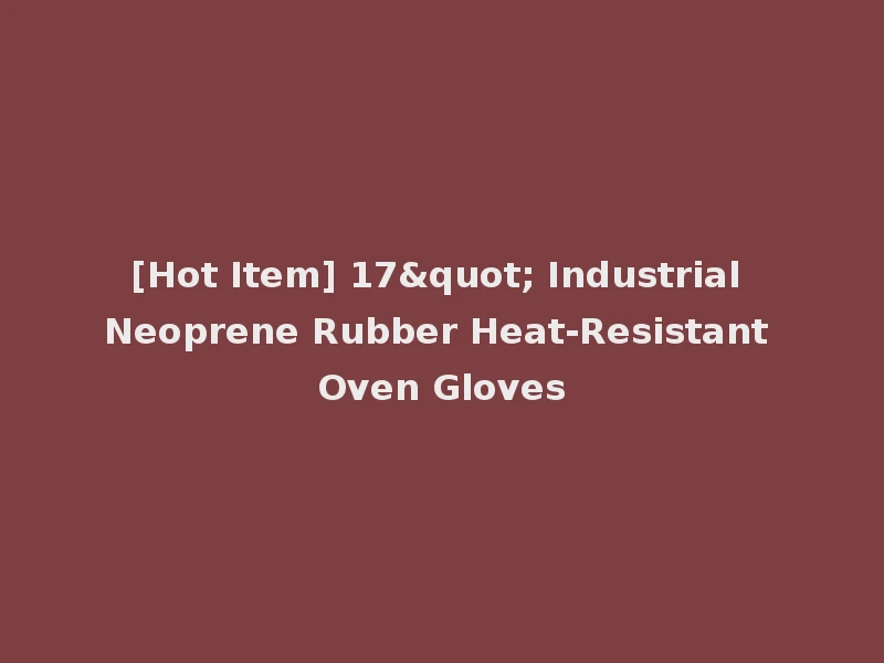 [Hot Item] 17" Industrial Neoprene Rubber Heat-Resistant Oven Gloves