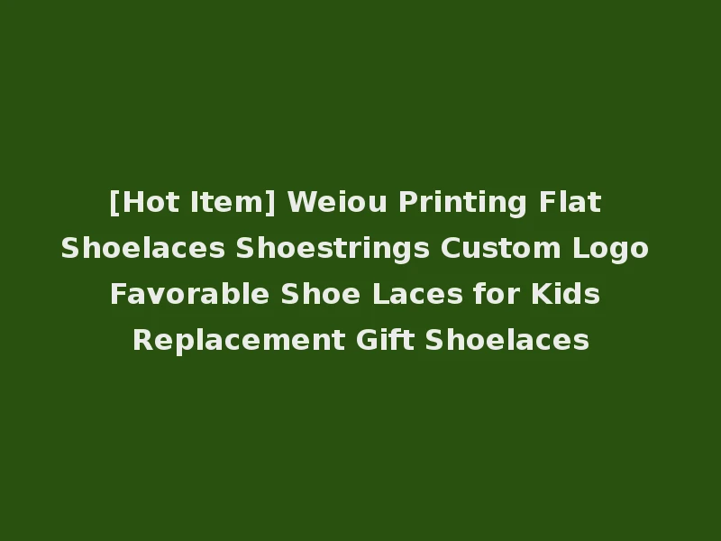 [Hot Item] Weiou Printing Flat Shoelaces Shoestrings Custom Logo Favorable Shoe Laces for Kids Replacement Gift Shoelaces