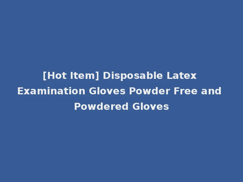 [Hot Item] Disposable Latex Examination Gloves Powder Free and Powdered Gloves