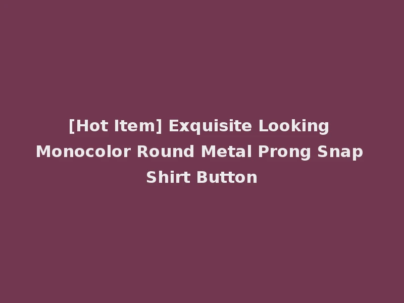 [Hot Item] Exquisite Looking Monocolor Round Metal Prong Snap Shirt Button