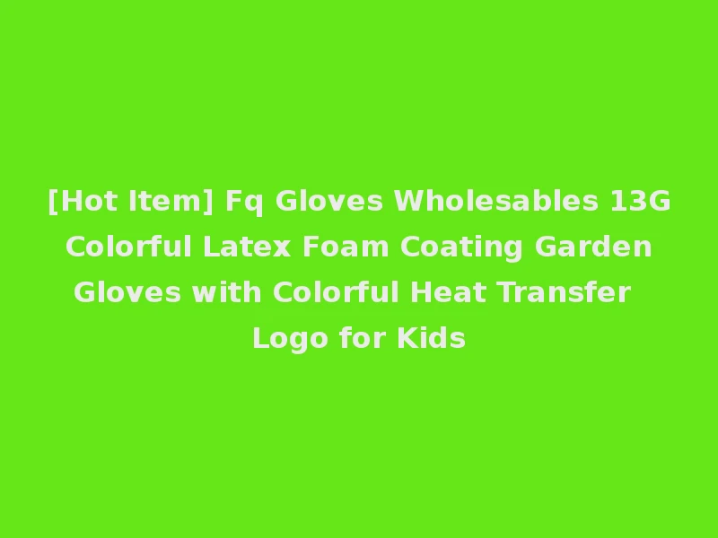 [Hot Item] Fq Gloves Wholesables 13G Colorful Latex Foam Coating Garden Gloves with Colorful Heat Transfer Logo for Kids