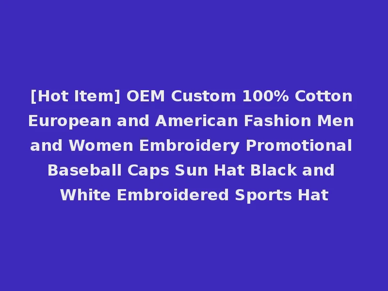 [Hot Item] OEM Custom 100% Cotton European and American Fashion Men and Women Embroidery Promotional Baseball Caps Sun Hat Black and White Embroidered Sports Hat