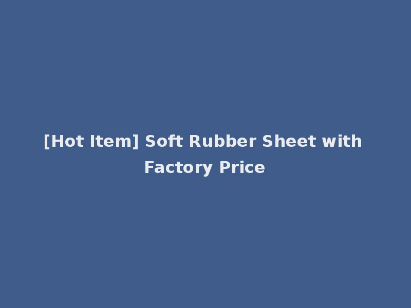 [Hot Item] Soft Rubber Sheet with Factory Price