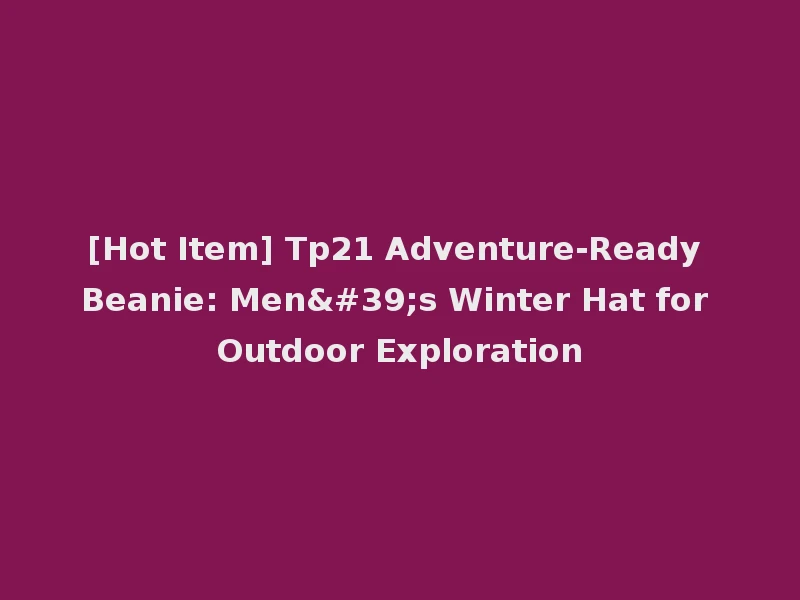 [Hot Item] Tp21 Adventure-Ready Beanie: Men's Winter Hat for Outdoor Exploration
