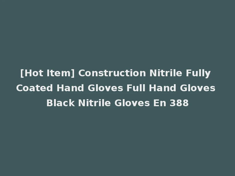 [Hot Item] Construction Nitrile Fully Coated Hand Gloves Full Hand Gloves Black Nitrile Gloves En 388