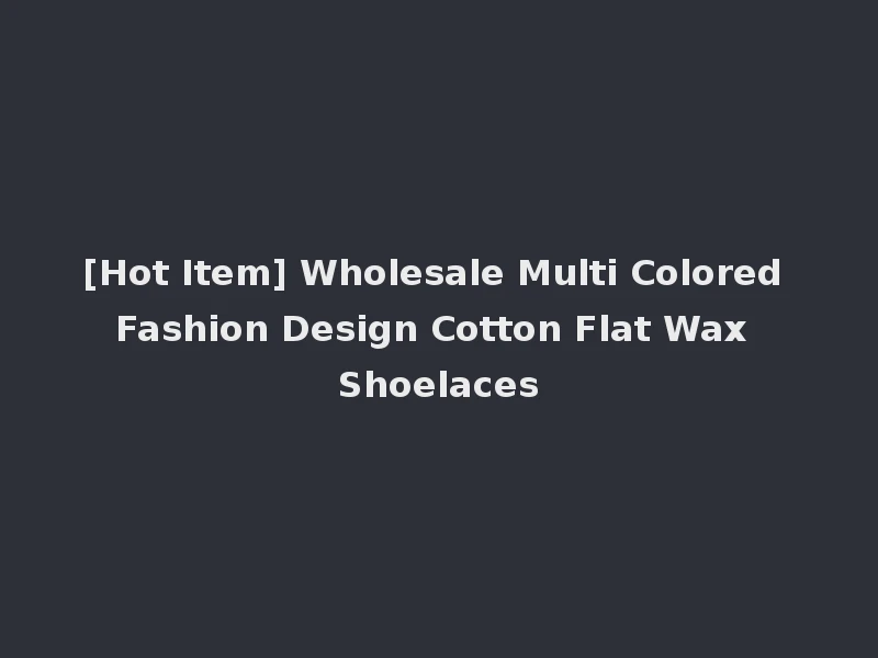 [Hot Item] Wholesale Multi Colored Fashion Design Cotton Flat Wax Shoelaces
