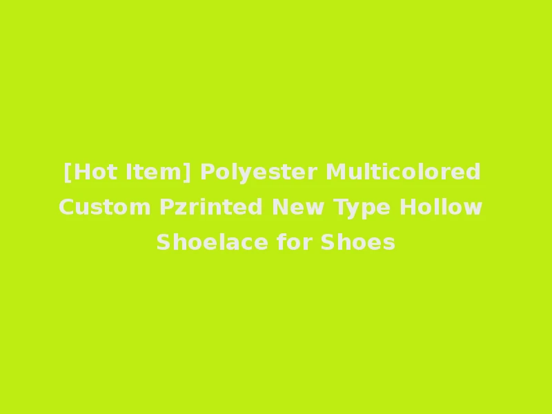 [Hot Item] Polyester Multicolored Custom Pzrinted New Type Hollow Shoelace for Shoes