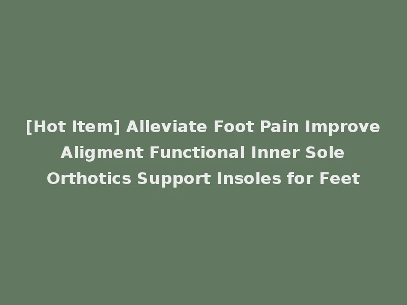 [Hot Item] Alleviate Foot Pain Improve Aligment Functional Inner Sole Orthotics Support Insoles for Feet