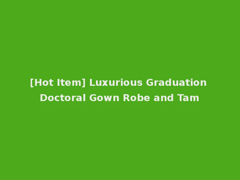 [Hot Item] Luxurious Graduation Doctoral Gown Robe and Tam