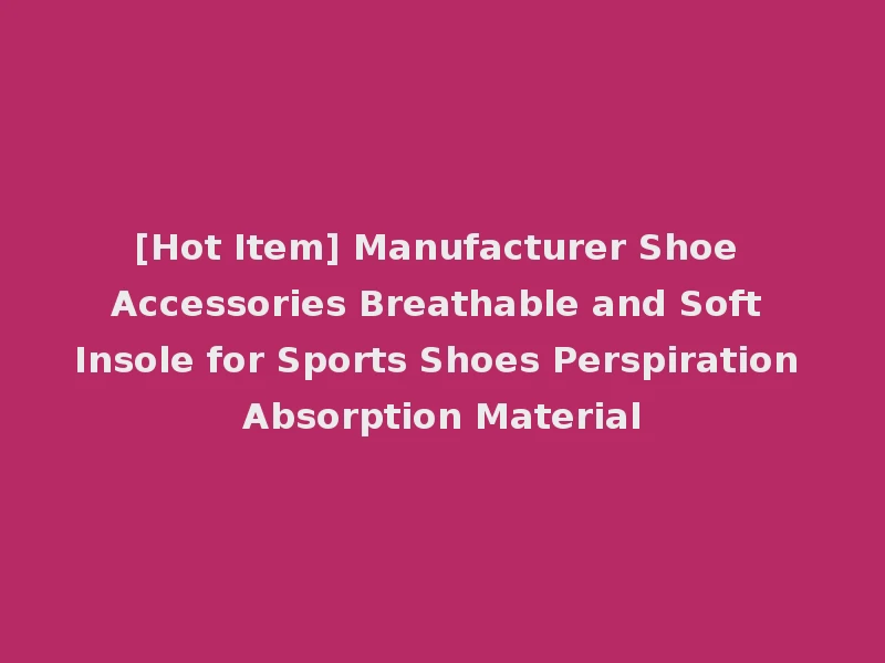 [Hot Item] Manufacturer Shoe Accessories Breathable and Soft Insole for Sports Shoes Perspiration Absorption Material