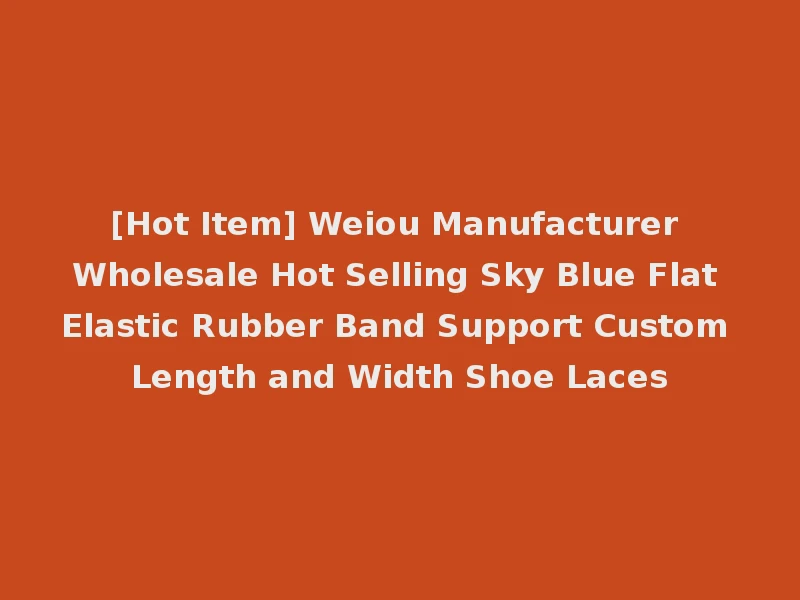 [Hot Item] Weiou Manufacturer Wholesale Hot Selling Sky Blue Flat Elastic Rubber Band Support Custom Length and Width Shoe Laces